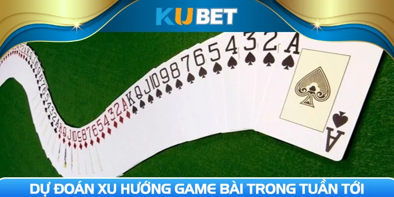 Dự đoán xu hướng game bài trong tuần tới