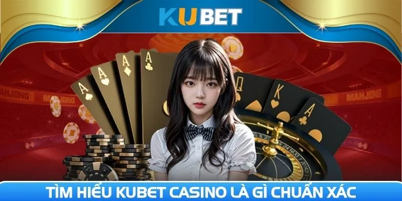 Tìm hiểu KUBET Casino là gì chuẩn xác