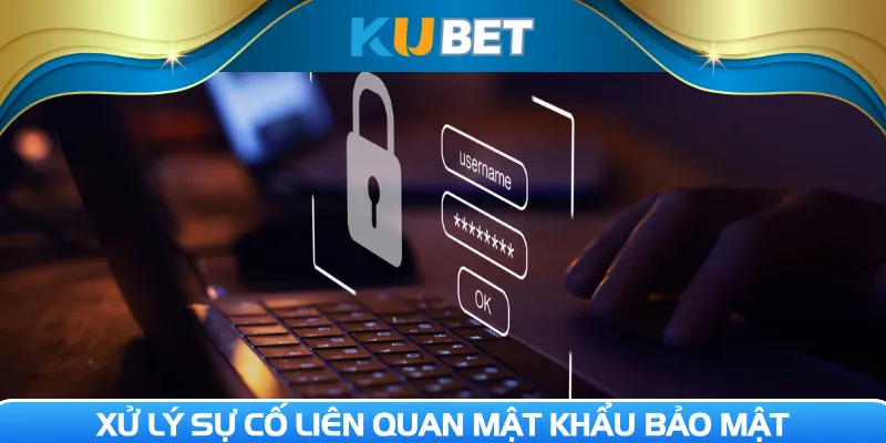 Xử lý sự cố liên quan mật khẩu bảo mật